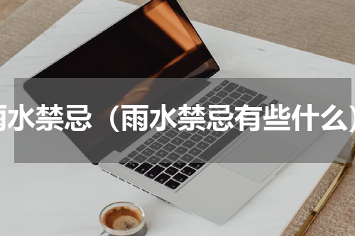 雨水禁忌（雨水禁忌有些什么）