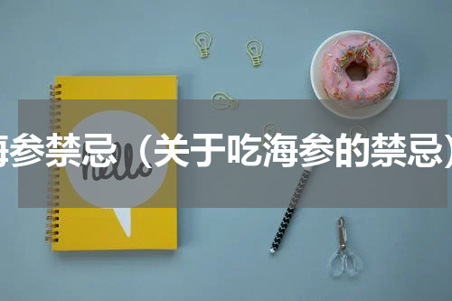 海参禁忌（关于吃海参的禁忌）