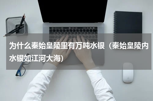 为什么秦始皇陵里有万吨水银（秦始皇陵内水银如江河大海）