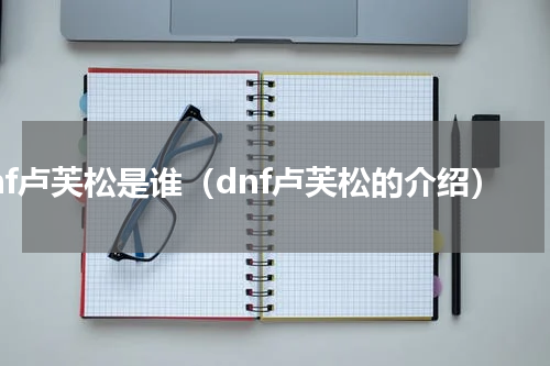 dnf卢芙松是谁（dnf卢芙松的介绍）