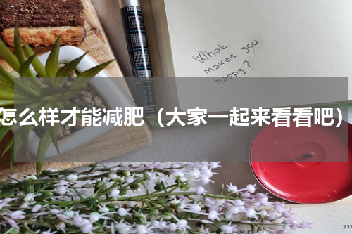 怎么样才能减肥（大家一起来看看吧）