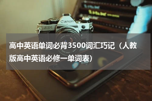 高中英语单词必背3500词汇巧记（人教版高中英语必修一单词表）