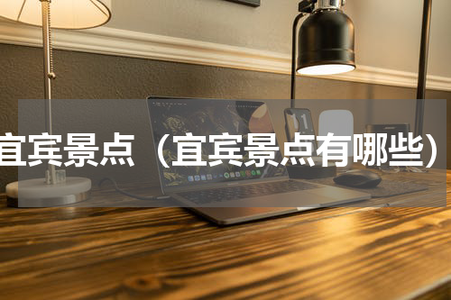 宜宾景点（宜宾景点有哪些）