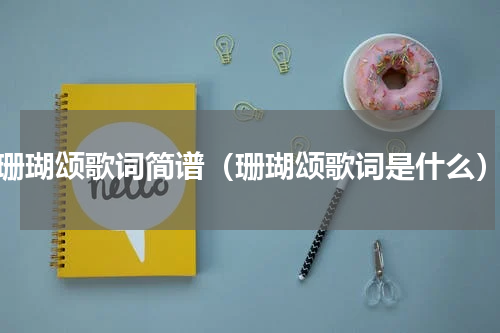珊瑚颂歌词简谱（珊瑚颂歌词是什么）