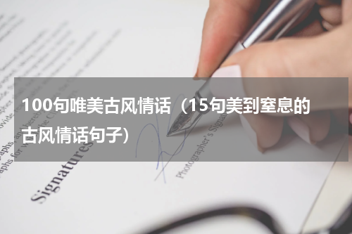 100句唯美古风情话（15句美到窒息的古风情话句子）