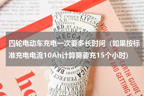 四轮电动车充电一次要多长时间（如果按标准充电电流10Ah计算需要充15个小时）