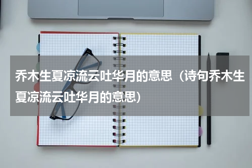 乔木生夏凉流云吐华月的意思（诗句乔木生夏凉流云吐华月的意思）