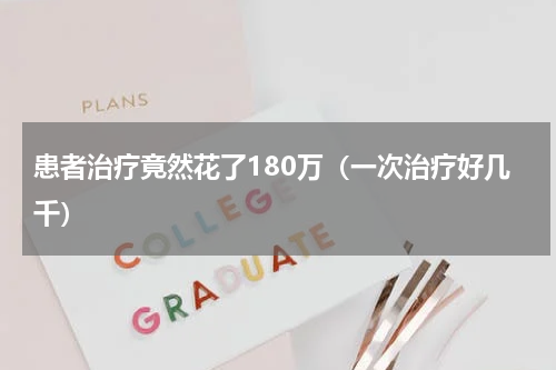 患者治疗竟然花了180万（一次治疗好几千）