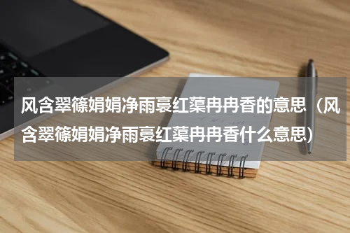 风含翠篠娟娟净雨裛红蕖冉冉香的意思（风含翠篠娟娟净雨裛红蕖冉冉香什么意思）