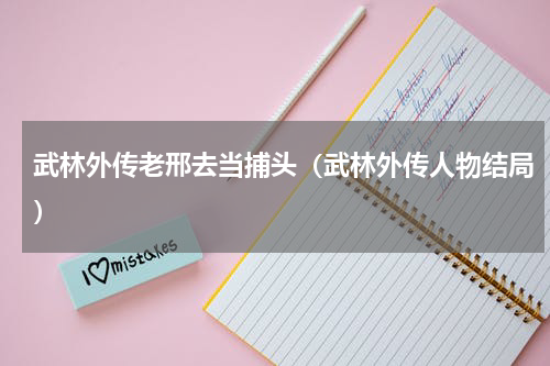 武林外传老邢去当捕头（武林外传人物结局）