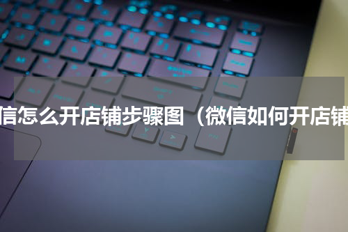 微信怎么开店铺步骤图（微信如何开店铺）