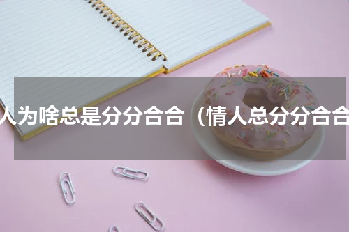 情人为啥总是分分合合（情人总分分合合）