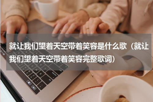 就让我们望着天空带着笑容是什么歌（就让我们望着天空带着笑容完整歌词）