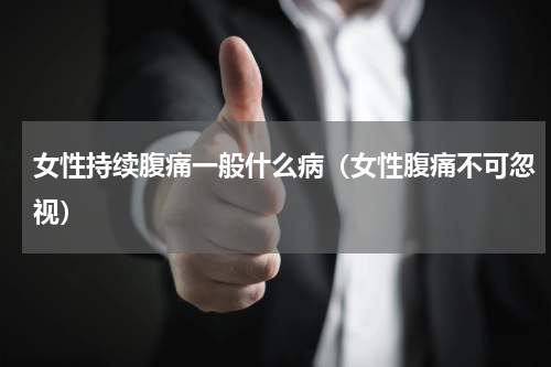 女性持续腹痛一般什么病（女性腹痛不可忽视）