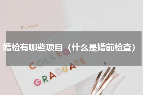 婚检有哪些项目（什么是婚前检查）
