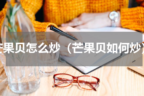 芒果贝怎么炒（芒果贝如何炒）
