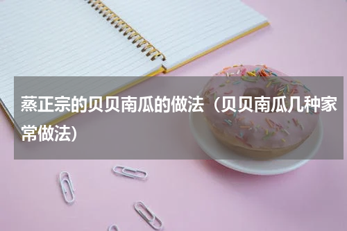 蒸正宗的贝贝南瓜的做法（贝贝南瓜几种家常做法）