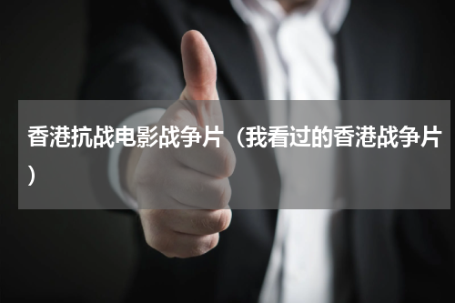 香港抗战电影战争片（我看过的香港战争片）