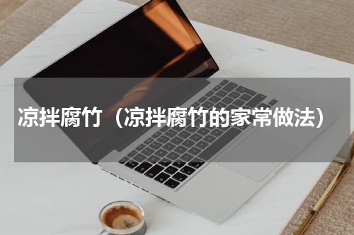 凉拌腐竹（凉拌腐竹的家常做法）