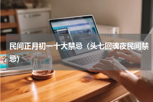民间正月初一十大禁忌（头七回魂夜民间禁忌）