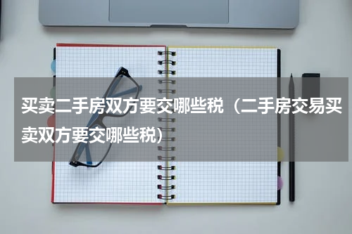 买卖二手房双方要交哪些税（二手房交易买卖双方要交哪些税）