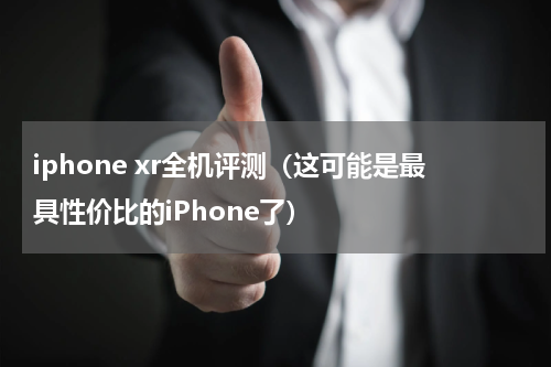 iphone xr全机评测（这可能是最具性价比的iPhone了）