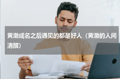 黄渤成名之后遇见的都是好人（黄渤的人间清醒）