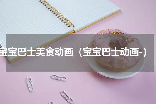 宝宝巴士美食动画（宝宝巴士动画-）