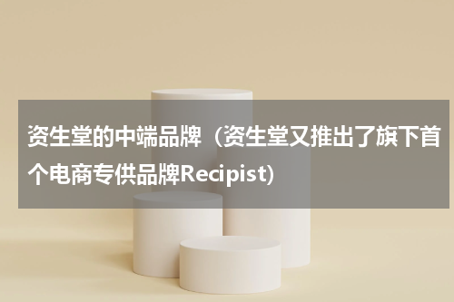 资生堂的中端品牌（资生堂又推出了旗下首个电商专供品牌Recipist）