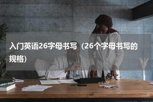 入门英语26字母书写（26个字母书写的规格）