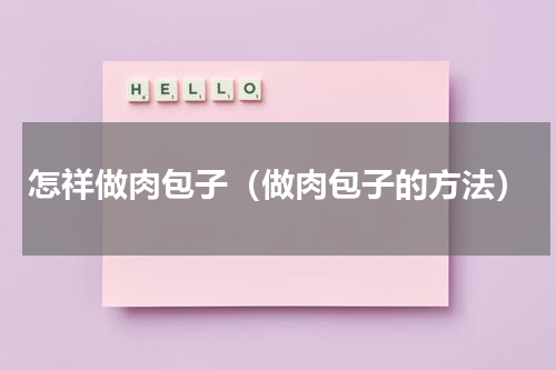 怎祥做肉包子（做肉包子的方法）