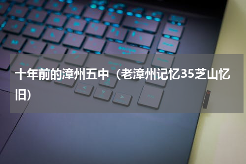 十年前的漳州五中（老漳州记忆35芝山忆旧）