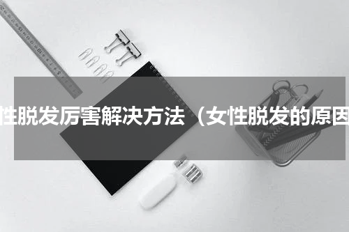 女性脱发厉害解决方法（女性脱发的原因）