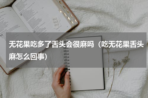 无花果吃多了舌头会很麻吗（吃无花果舌头麻怎么回事）