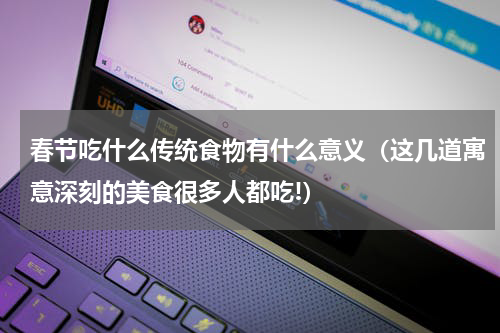 春节吃什么传统食物有什么意义（这几道寓意深刻的美食很多人都吃!）