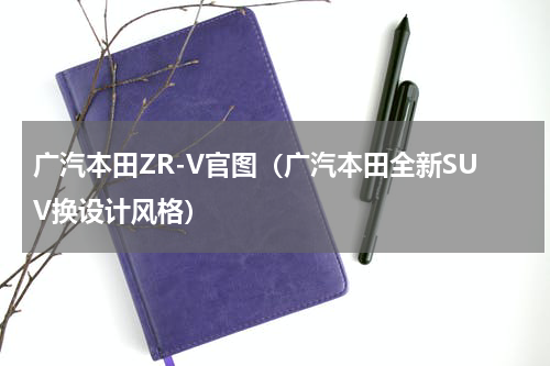 广汽本田ZR-V官图（广汽本田全新SUV换设计风格）