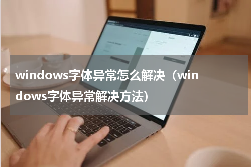 windows字体异常怎么解决（windows字体异常解决方法）