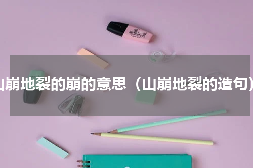山崩地裂的崩的意思（山崩地裂的造句）