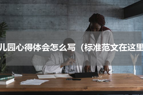 幼儿园心得体会怎么写（标准范文在这里）