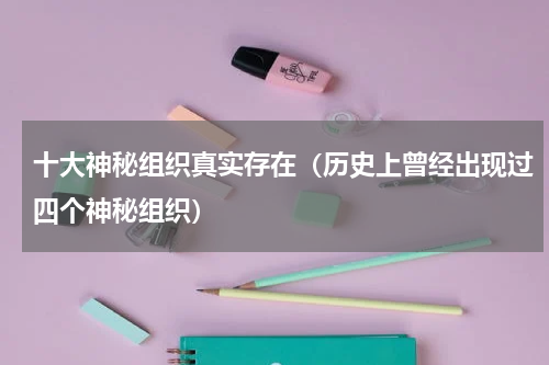 十大神秘组织真实存在（历史上曾经出现过四个神秘组织）