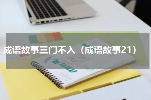 成语故事三门不入（成语故事21）