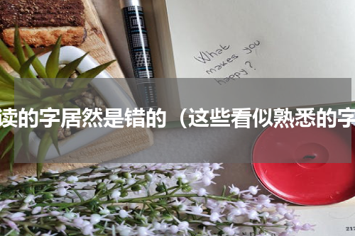 常读的字居然是错的（这些看似熟悉的字）