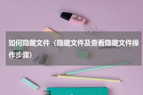 如何隐藏文件（隐藏文件及查看隐藏文件操作步骤）