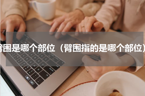 臂围是哪个部位（臂围指的是哪个部位）