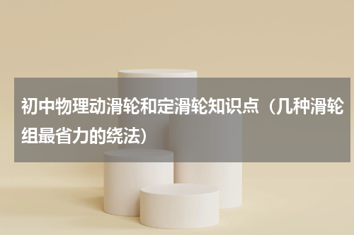 初中物理动滑轮和定滑轮知识点（几种滑轮组最省力的绕法）