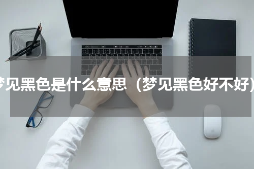 梦见黑色是什么意思（梦见黑色好不好）
