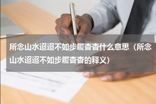 所念山水迢迢不如步履杳杳什么意思（所念山水迢迢不如步履杳杳的释义）