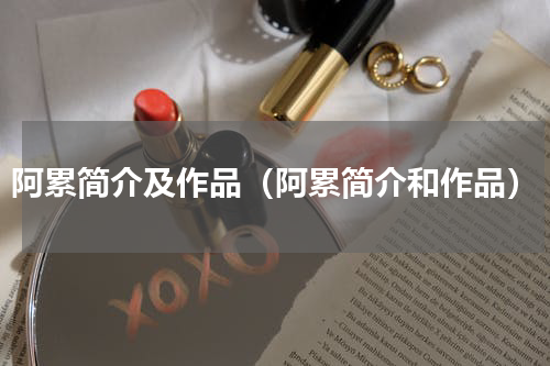 阿累简介及作品（阿累简介和作品）