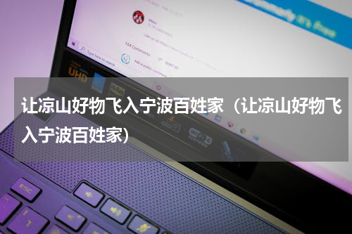 让凉山好物飞入宁波百姓家（让凉山好物飞入宁波百姓家）