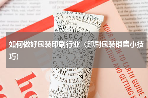 如何做好包装印刷行业（印刷包装销售小技巧）